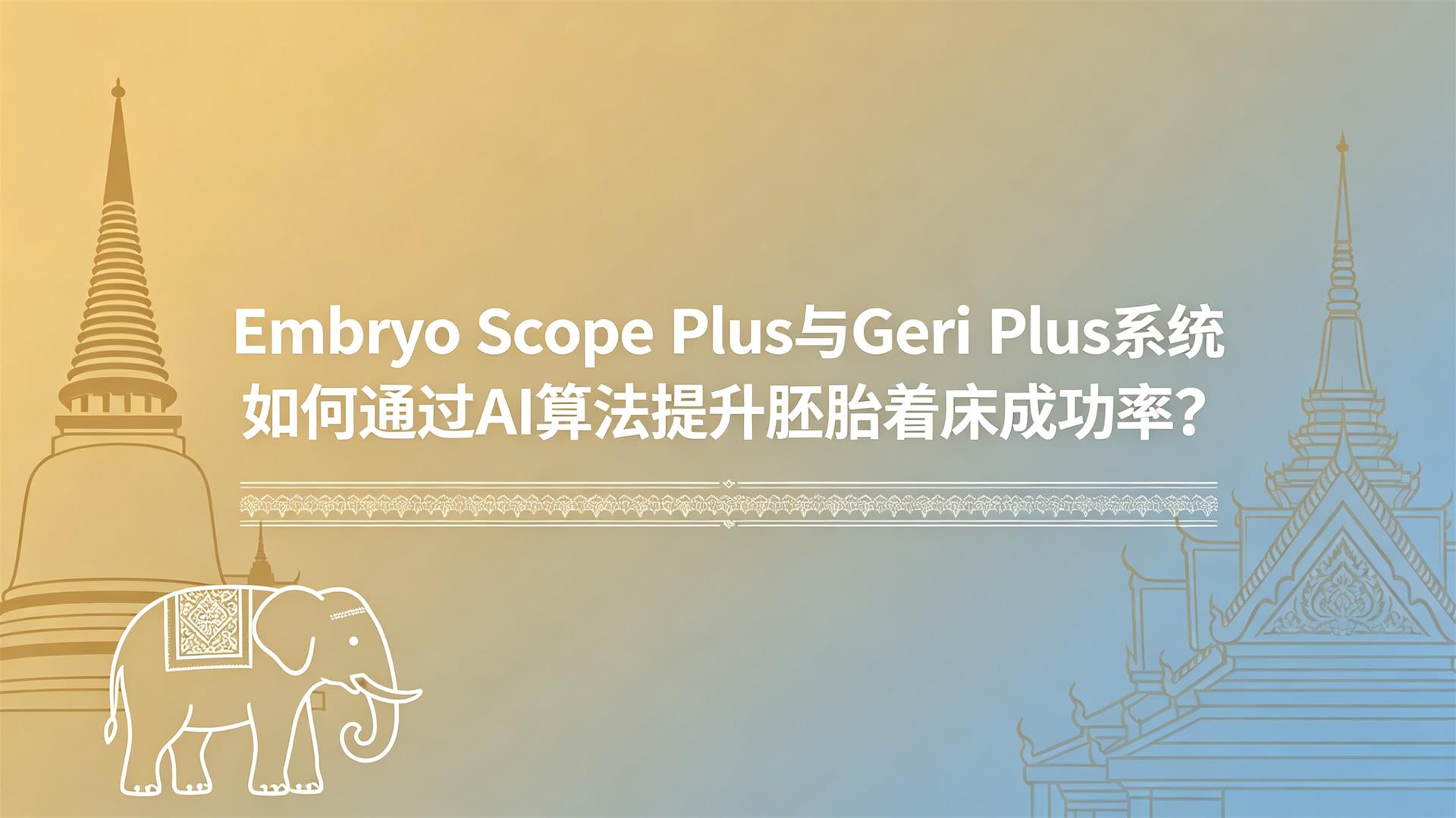 �Ƽ�������ֳҽѧ��Embryo Scope Plus �� Geri Plus ϵͳ���ͨ�� AI �㷨������̥�Ŵ��ɹ���